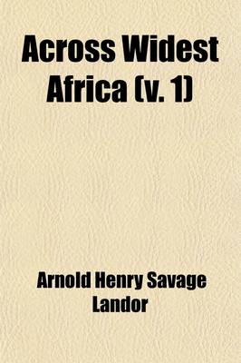 Book cover for Across Widest Africa (Volume 1); An Account of the Country and People of Eastern, Central and Western Africa as Seen During a Twelve Months' Journey from Djibuti to Cape Verde