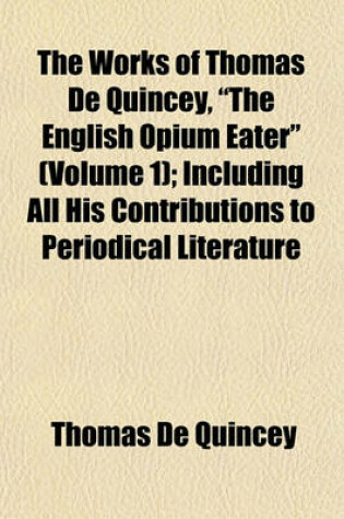 Cover of The Works of Thomas de Quincey, "The English Opium Eater" (Volume 1); Including All His Contributions to Periodical Literature