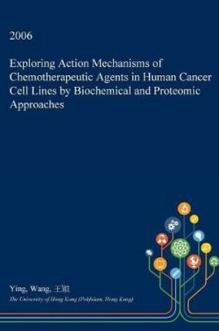 Cover of Exploring Action Mechanisms of Chemotherapeutic Agents in Human Cancer Cell Lines by Biochemical and Proteomic Approaches