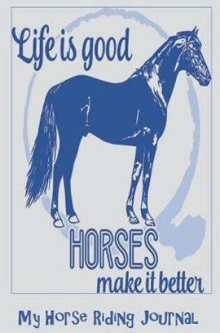 Cover of "Life is Good, Horses Make It Better" My Horse Riding Journal