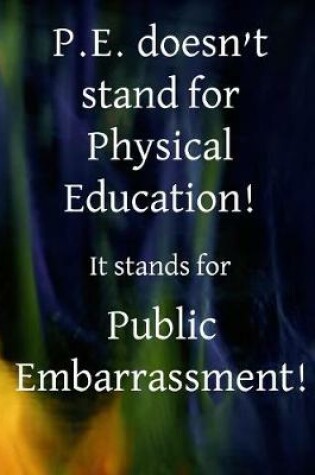 Cover of P.E. Doesn't stand for Physical Education! It stands for Public Embarrassment!