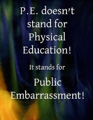 Book cover for P.E. Doesn't stand for Physical Education! It stands for Public Embarrassment!