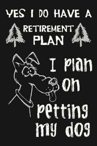 Cover of Yes I Do Have A Retirement Plan, I Plan On Petting My Dog