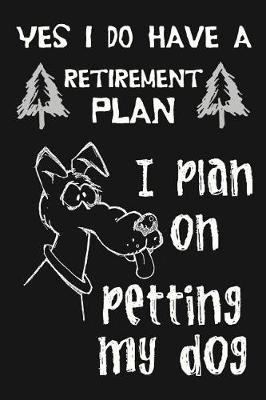 Book cover for Yes I Do Have A Retirement Plan, I Plan On Petting My Dog