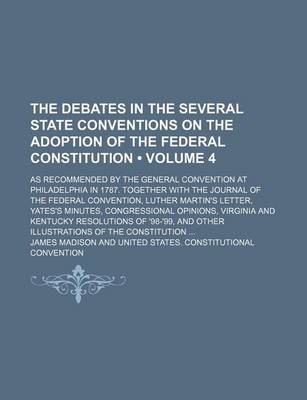 Book cover for The Debates in the Several State Conventions on the Adoption of the Federal Constitution (Volume 4); As Recommended by the General Convention at Philadelphia in 1787. Together with the Journal of the Federal Convention, Luther Martin's Letter, Yates's Minutes,