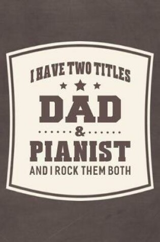 Cover of I Have Two Titles Dad & Pianist And I Rock Them Both