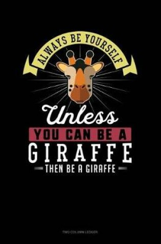 Cover of Always Be Yourself Unless You Can Be a Giraffe Then Be a Giraffe