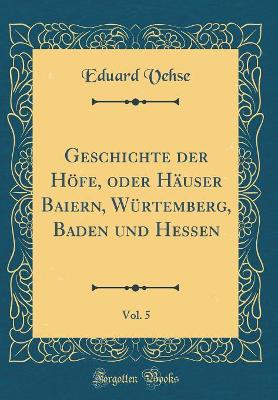 Book cover for Geschichte Der Höfe, Oder Häuser Baiern, Würtemberg, Baden Und Hessen, Vol. 5 (Classic Reprint)