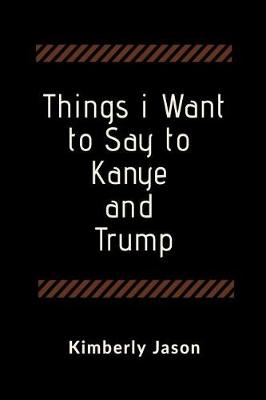Book cover for Things I Want to Say to Kanye and Trump