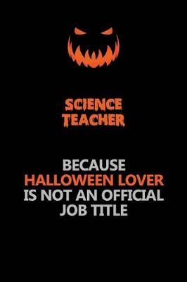 Book cover for science teacher Because Halloween Lover Is Not An Official Job Title