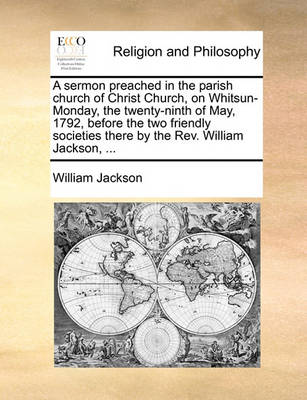 Book cover for A Sermon Preached in the Parish Church of Christ Church, on Whitsun-Monday, the Twenty-Ninth of May, 1792, Before the Two Friendly Societies There by the Rev. William Jackson, ...