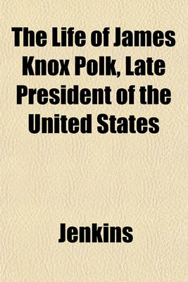 Book cover for The Life of James Knox Polk, Late President of the United States