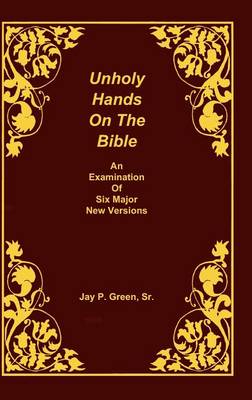 Book cover for Unholy Hands on the Bible, an Examination of Six Major New Versions, Volume 2 of 3 Volumes