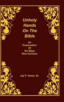 Cover of Unholy Hands on the Bible, an Examination of Six Major New Versions, Volume 2 of 3 Volumes