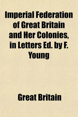 Book cover for Imperial Federation of Great Britain and Her Colonies, in Letters Ed. by F. Young