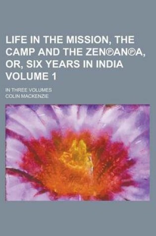 Cover of Life in the Mission, the Camp and the Zen an A, Or, Six Years in India; In Three Volumes Volume 1