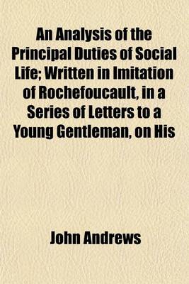 Book cover for An Analysis of the Principal Duties of Social Life; Written in Imitation of Rochefoucault, in a Series of Letters to a Young Gentleman, on His