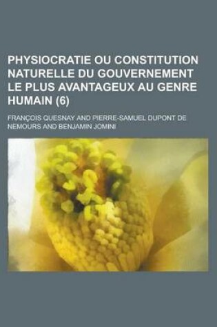 Cover of Physiocratie Ou Constitution Naturelle Du Gouvernement Le Plus Avantageux Au Genre Humain (6 )