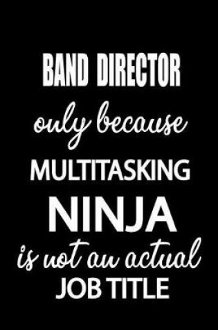 Cover of Band Director Only Because Multitasking Ninja Is Not an Actual Job Title