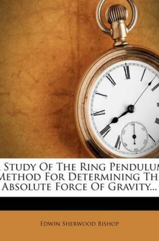 Cover of A Study of the Ring Pendulum Method for Determining the Absolute Force of Gravity...