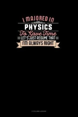 Cover of I Majored In Physics To Save Time Let's Just Assume That I'm Always Right