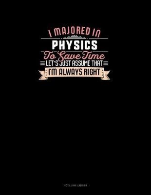 Book cover for I Majored In Physics To Save Time Let's Just Assume That I'm Always Right