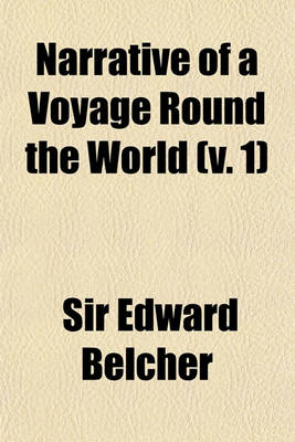 Book cover for Narrative of a Voyage Round the World; Performed in Her Majesty's Ship Sulphur, During the Years 1836-1842, Including Details of the Naval Operations in China, from Dec. 1840, to Nov. 1841 Published Under the Authority of the Volume 1