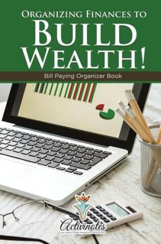 Cover of Organizing Finances to Build Wealth! Bill Paying Organizer Book