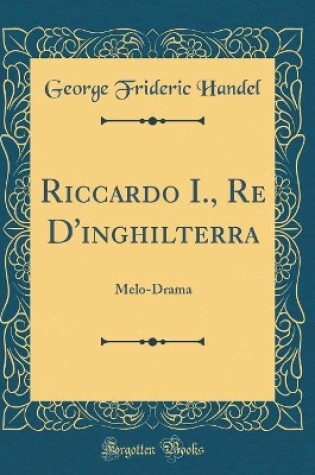 Cover of Riccardo I., Re D'inghilterra: Melo-Drama (Classic Reprint)