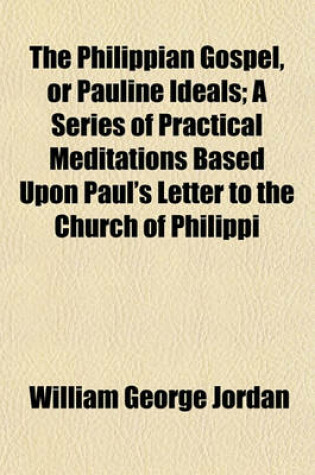 Cover of The Philippian Gospel, or Pauline Ideals; A Series of Practical Meditations Based Upon Paul's Letter to the Church of Philippi