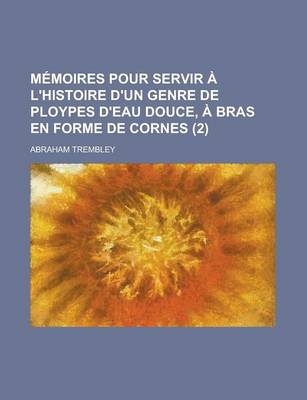 Book cover for Memoires Pour Servir A L'Histoire D'Un Genre de Ploypes D'Eau Douce, a Bras En Forme de Cornes (2)