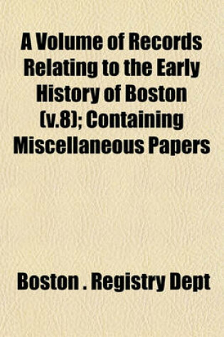 Cover of A Volume of Records Relating to the Early History of Boston (V.8); Containing Miscellaneous Papers