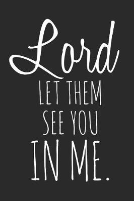 Book cover for Lord Let Them See You in Me