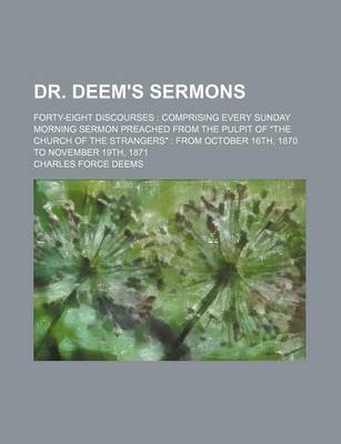 Book cover for Dr. Deem's Sermons; Forty-Eight Discourses Comprising Every Sunday Morning Sermon Preached from the Pulpit of "The Church of the Strangers" from October 16th, 1870 to November 19th, 1871