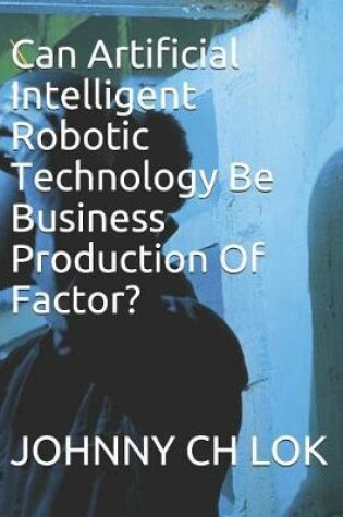 Cover of Can Artificial Intelligent Robotic Technology Be Business Production Of Factor?