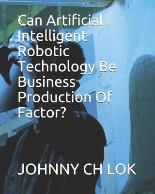 Book cover for Can Artificial Intelligent Robotic Technology Be Business Production Of Factor?