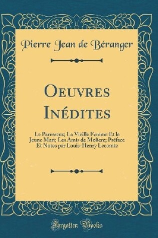 Cover of Oeuvres Inédites: Le Paresseux; La Vieille Femme Et le Jeune Mari; Les Amis de Moliere; Préface Et Notes par Louis-Henry Lecomte (Classic Reprint)