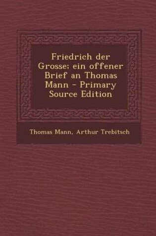 Cover of Friedrich Der Grosse; Ein Offener Brief an Thomas Mann - Primary Source Edition