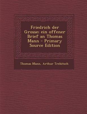 Book cover for Friedrich Der Grosse; Ein Offener Brief an Thomas Mann - Primary Source Edition