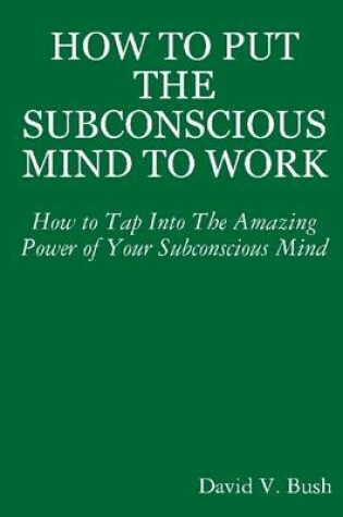 Cover of How to Put the Subconscious Mind to Work: How to Tap Into the Amazing Power of Your Subconscious Mind