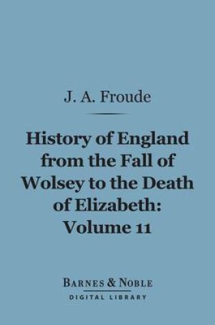 Cover of History of England from the Fall of Wolsey to the Death of Elizabeth, Volume 11 (Barnes & Noble Digital Library)