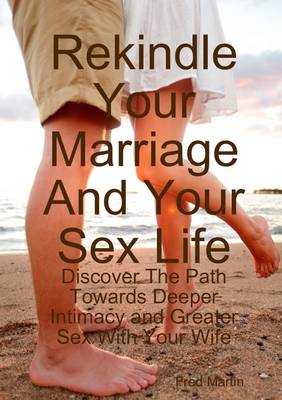Book cover for Rekindle Your Marriage and Your Sex Life: Discover the Path Towards Deeper Intimacy and Greater Sex with Your Wife