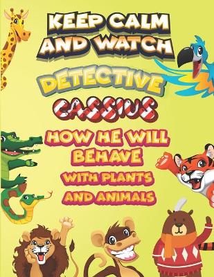 Book cover for keep calm and watch detective Cassius how he will behave with plant and animals