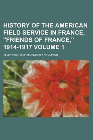 Cover of History of the American Field Service in France, Friends of France, 1914-1917 Volume 1