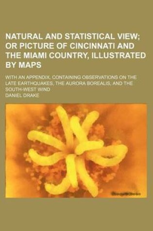 Cover of Natural and Statistical View; Or Picture of Cincinnati and the Miami Country, Illustrated by Maps. with an Appendix, Containing Observations on the Late Earthquakes, the Aurora Borealis, and the South-West Wind