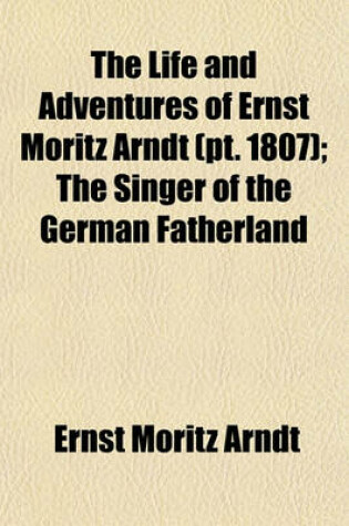 Cover of The Life and Adventures of Ernst Moritz Arndt (Volume 1807); The Singer of the German Fatherland