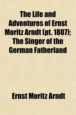 Book cover for The Life and Adventures of Ernst Moritz Arndt (Volume 1807); The Singer of the German Fatherland