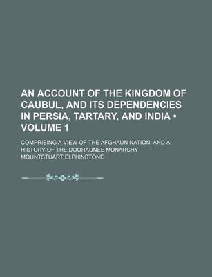 Book cover for An Account of the Kingdom of Caubul, and Its Dependencies in Persia, Tartary, and India (Volume 1); Comprising a View of the Afghaun Nation, and a History of the Dooraunee Monarchy