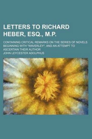 Cover of Letters to Richard Heber, Esq., M.P.; Containing Critical Remarks on the Series of Novels Beginning with "Waverley," and an Attempt to Ascertain Their Author