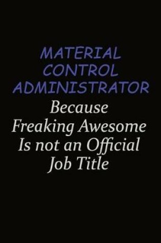 Cover of Material control administrator Because Freaking Awesome Is Not An Official Job Title
